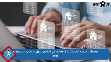 رسميًا.. منصة إيجار تثبت فاعليتها في تنظيم سوق الإيجار بالسعودية 2025